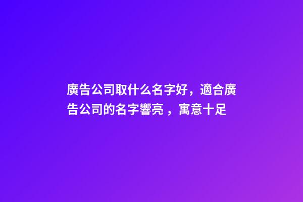 廣告公司取什么名字好，適合廣告公司的名字響亮，寓意十足-第1張-公司起名-玄機派